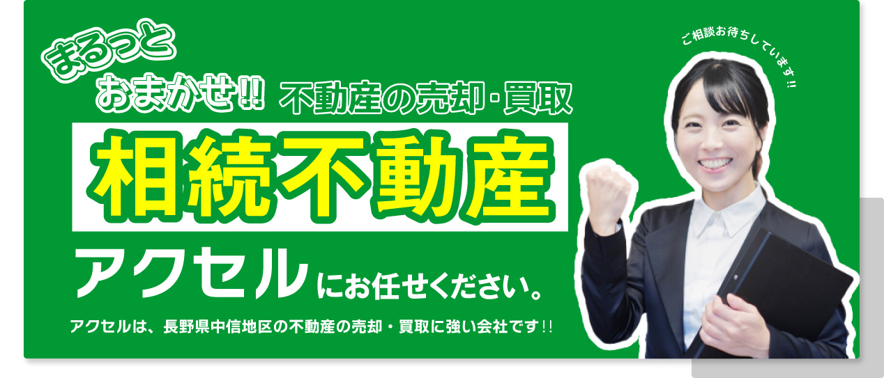 まるっとおまかせ！不動産の売却・買取　相続不動産はアクセルにお任せください。アクセルは長野県中信地区の不動産の売却・買取に強い会社です！